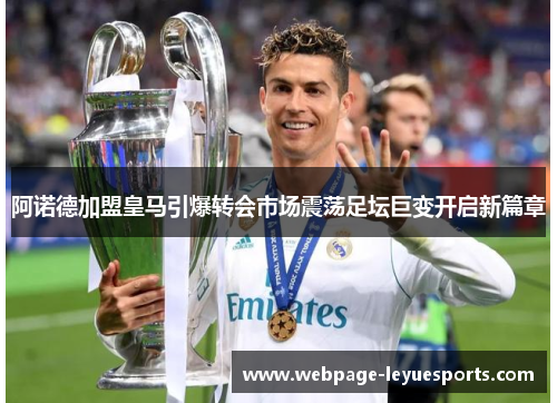 阿诺德加盟皇马引爆转会市场震荡足坛巨变开启新篇章