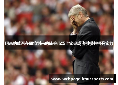 阿森纳能否在即将到来的转会市场上实现成功引援并提升实力