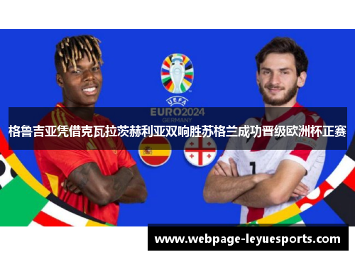 格鲁吉亚凭借克瓦拉茨赫利亚双响胜苏格兰成功晋级欧洲杯正赛