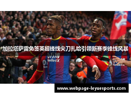 加拉塔萨雷免签英超锋线尖刀扎哈引领新赛季锋线风暴